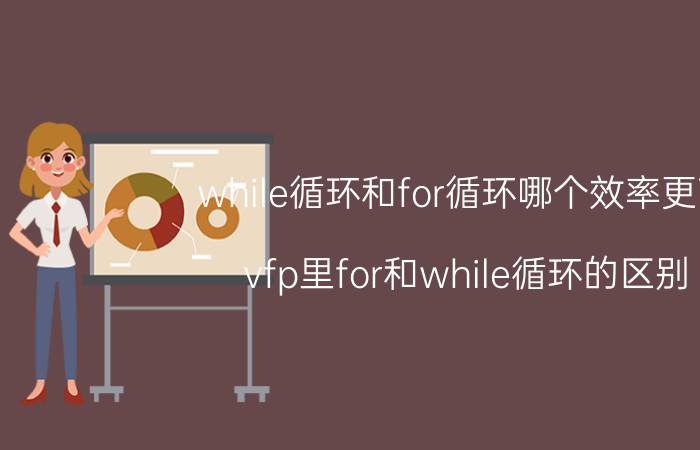 while循环和for循环哪个效率更高 vfp里for和while循环的区别？